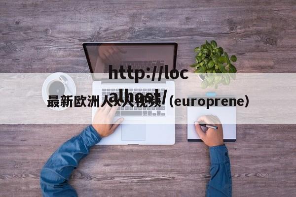 最新欧洲人x人视频（europrene）