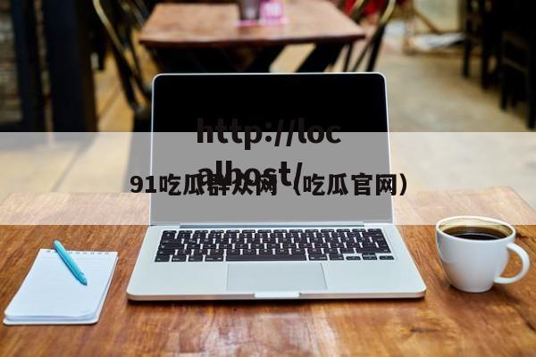 91吃瓜群众网（吃瓜官网）